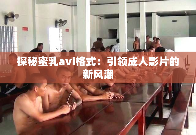 探秘蜜乳avi格式：引领成人影片的新风潮