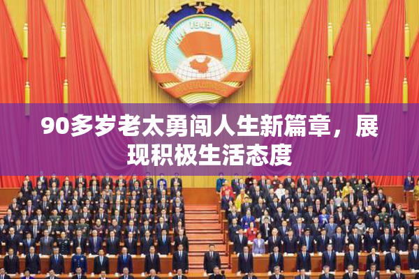 90多岁老太勇闯人生新篇章，展现积极生活态度