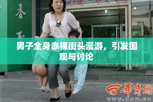 男子全身赤裸街头漫游，引发围观与讨论