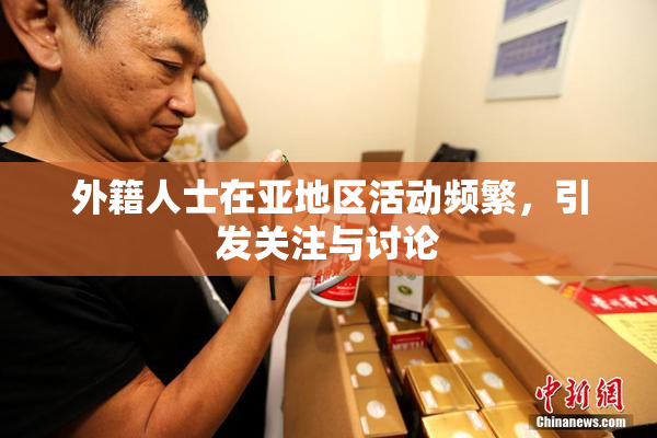外籍人士在亚地区活动频繁，引发关注与讨论