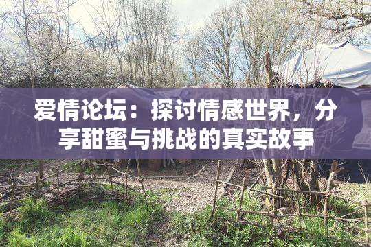 爱情论坛：探讨情感世界，分享甜蜜与挑战的真实故事
