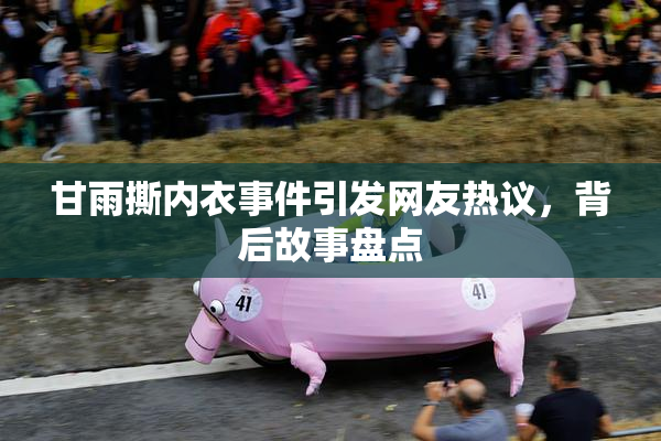 甘雨撕内衣事件引发网友热议，背后故事盘点
