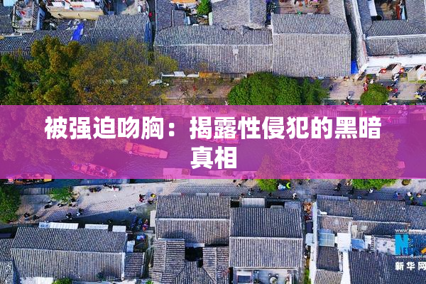 被强迫吻胸：揭露性侵犯的黑暗真相