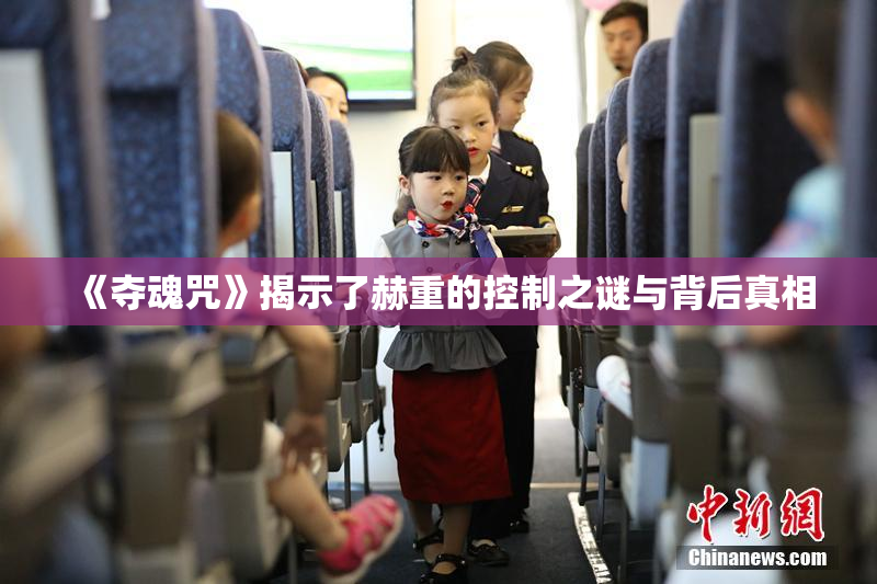 《夺魂咒》揭示了赫重的控制之谜与背后真相