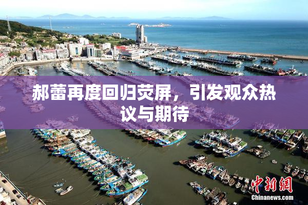 郝蕾再度回归荧屏，引发观众热议与期待