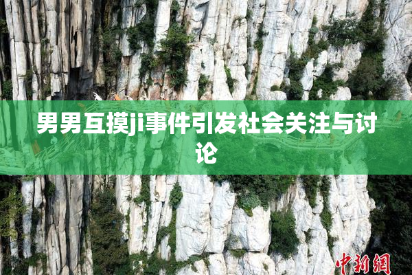男男互摸ji事件引发社会关注与讨论