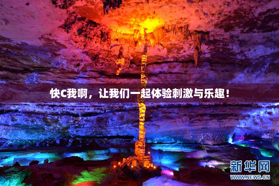 快C我啊，让我们一起体验刺激与乐趣！
