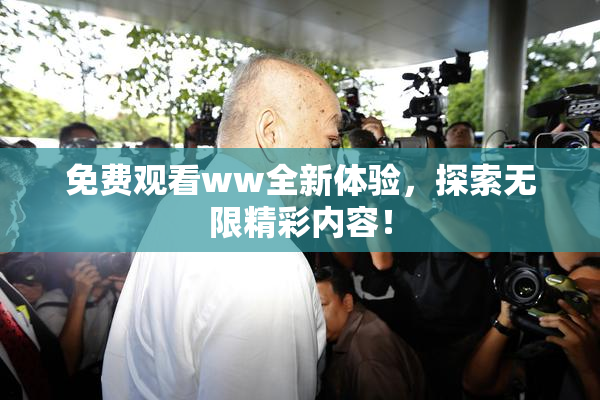 免费观看ww全新体验，探索无限精彩内容！