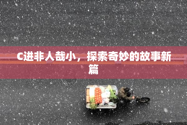 C进非人哉小，探索奇妙的故事新篇