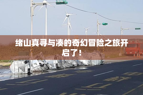 绪山真寻与凑的奇幻冒险之旅开启了！