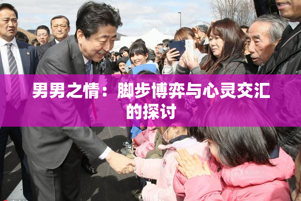 男男之情：脚步博弈与心灵交汇的探讨