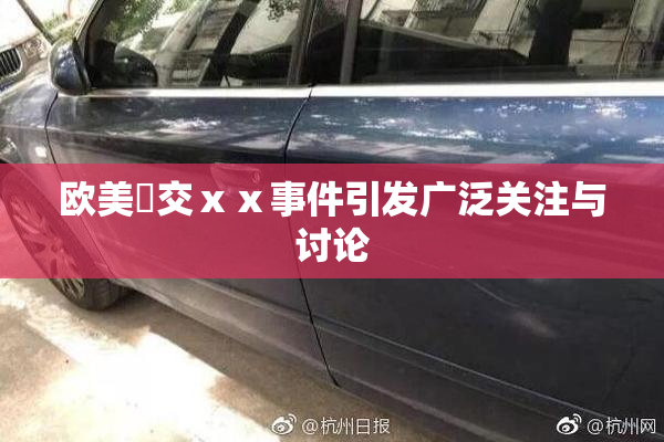 欧美嘼交ⅹⅹ事件引发广泛关注与讨论