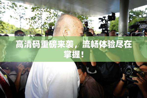 高清码重磅来袭，流畅体验尽在掌握！