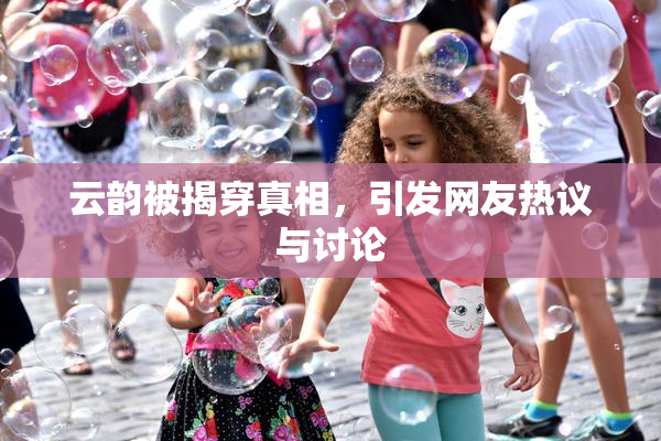 云韵被揭穿真相，引发网友热议与讨论