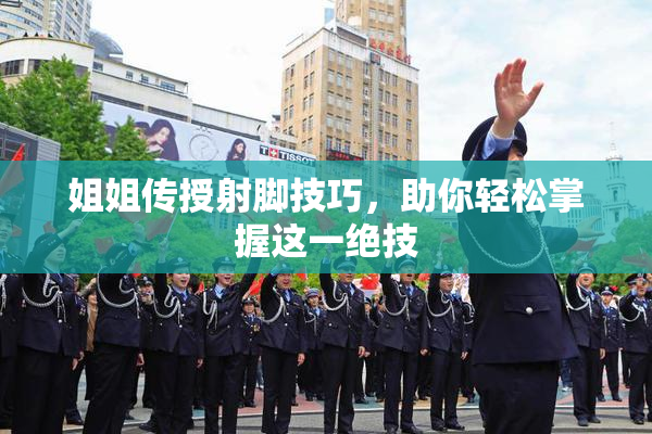 姐姐传授射脚技巧，助你轻松掌握这一绝技