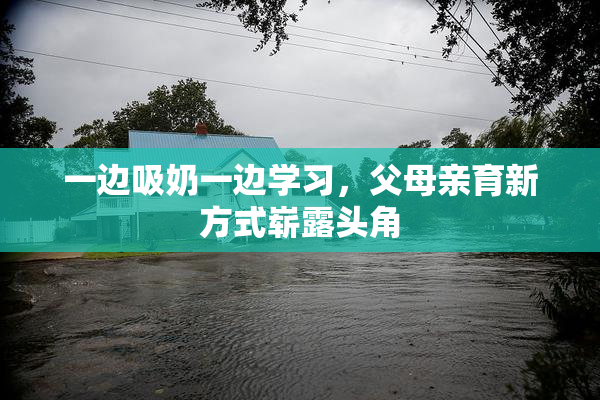 一边吸奶一边学习，父母亲育新方式崭露头角