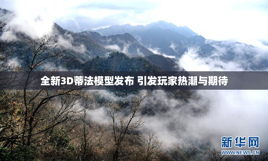 全新3D蒂法模型发布 引发玩家热潮与期待