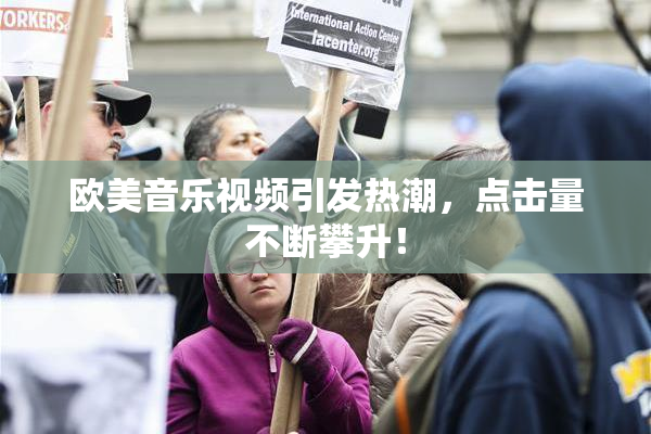 欧美音乐视频引发热潮，点击量不断攀升！