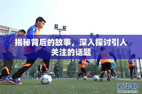 揭秘背后的故事，深入探讨引人关注的话题