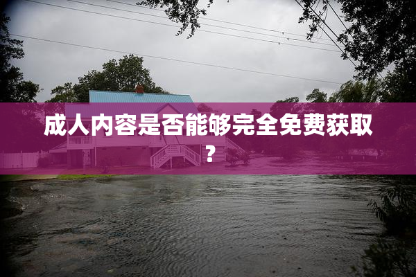 成人内容是否能够完全免费获取？