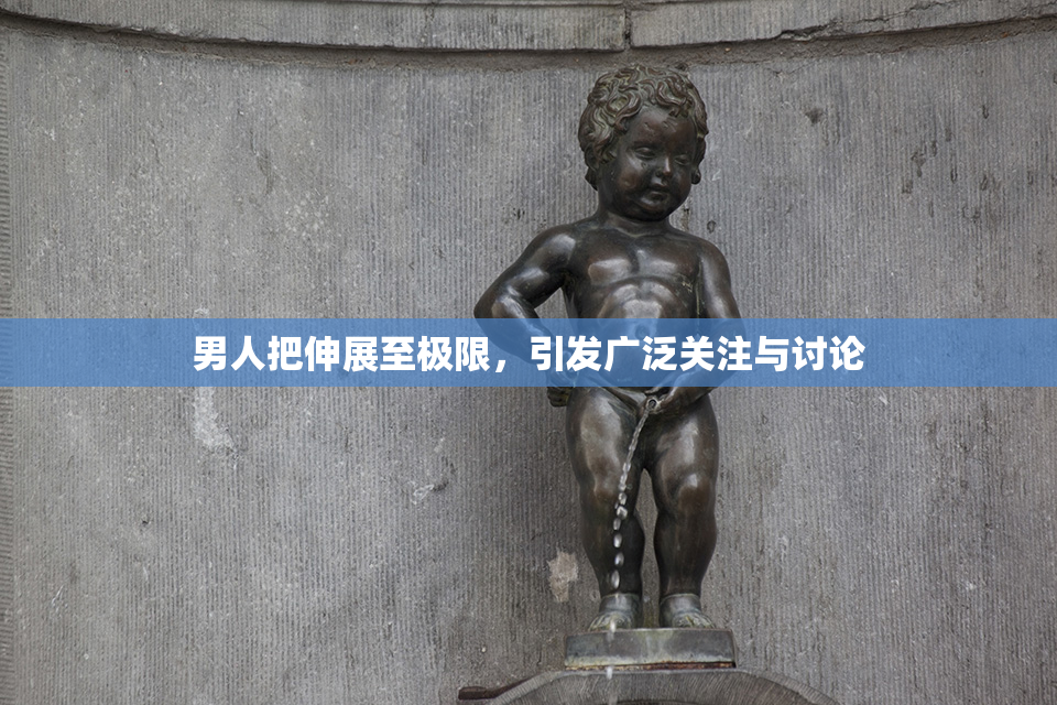 男人把伸展至极限，引发广泛关注与讨论
