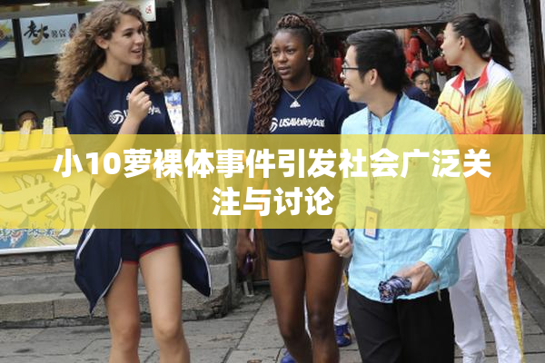 小10萝裸体事件引发社会广泛关注与讨论
