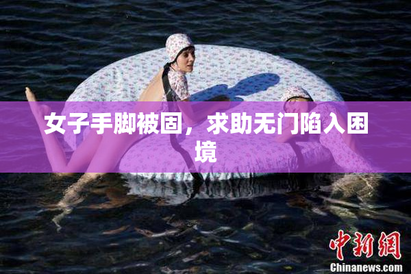 女子手脚被固，求助无门陷入困境
