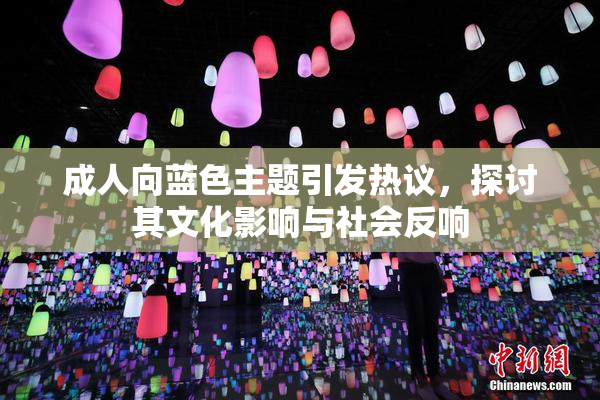成人向蓝色主题引发热议，探讨其文化影响与社会反响