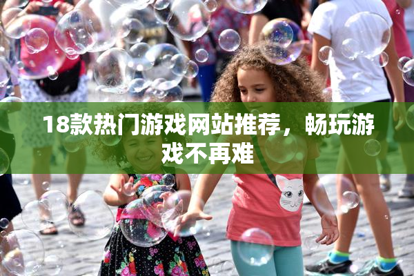 18款热门游戏网站推荐，畅玩游戏不再难