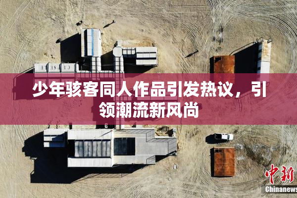 少年骇客同人作品引发热议，引领潮流新风尚