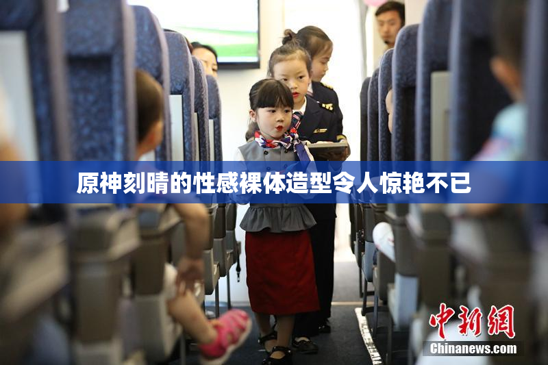 原神刻晴的性感裸体造型令人惊艳不已