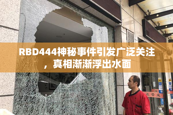 RBD444神秘事件引发广泛关注，真相渐渐浮出水面