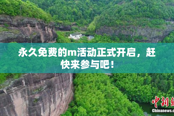 永久免费的m活动正式开启，赶快来参与吧！