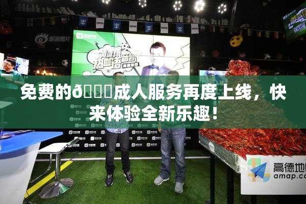 免费的🔞成人服务再度上线，快来体验全新乐趣！