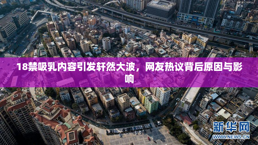 18禁吸乳内容引发轩然大波，网友热议背后原因与影响