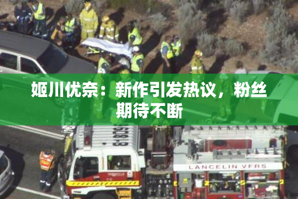 姬川优奈：新作引发热议，粉丝期待不断