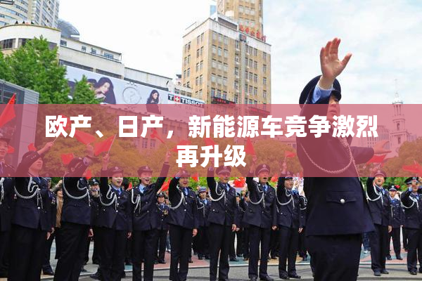 欧产、日产，新能源车竞争激烈再升级