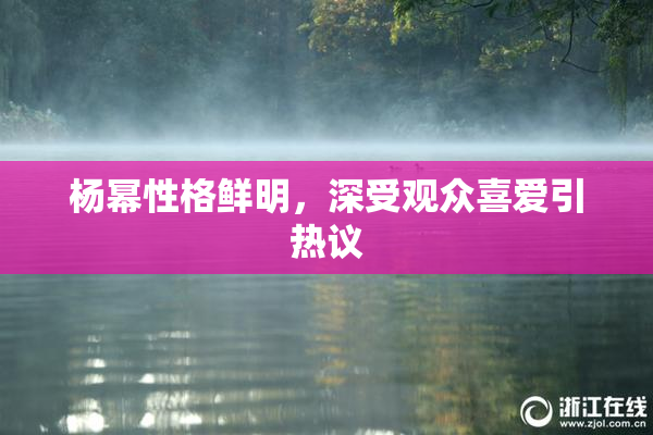 杨幂性格鲜明，深受观众喜爱引热议