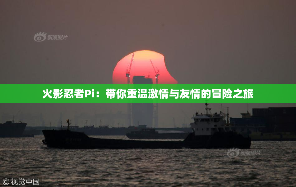 火影忍者Pi：带你重温激情与友情的冒险之旅