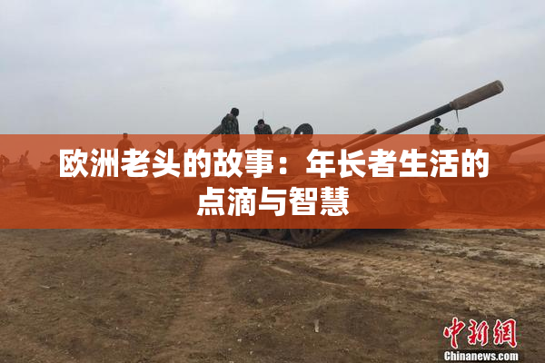 欧洲老头的故事：年长者生活的点滴与智慧