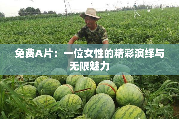免费A片：一位女性的精彩演绎与无限魅力