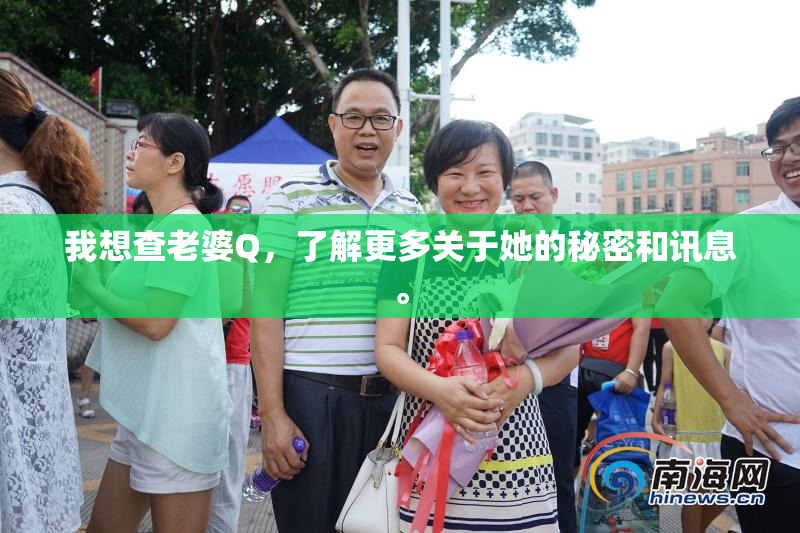 我想查老婆Q，了解更多关于她的秘密和讯息。