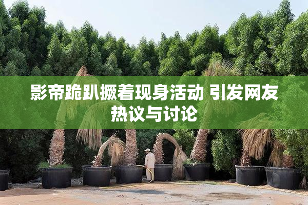 影帝跪趴撅着现身活动 引发网友热议与讨论