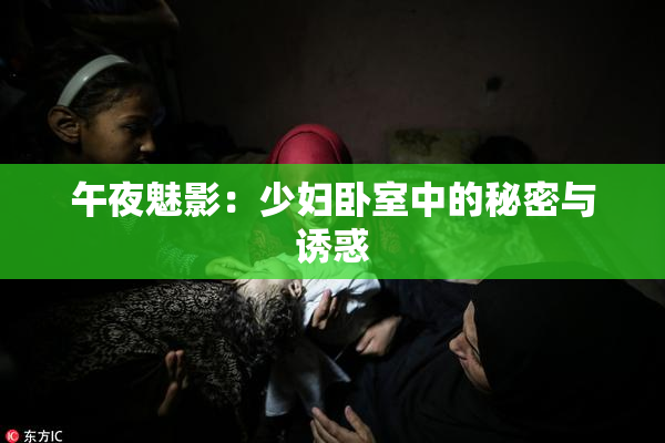 午夜魅影：少妇卧室中的秘密与诱惑