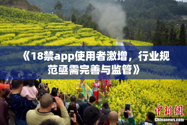 《18禁app使用者激增，行业规范亟需完善与监管》