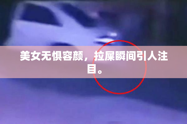 美女无惧容颜，拉屎瞬间引人注目。