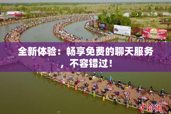 全新体验：畅享免费的聊天服务，不容错过！