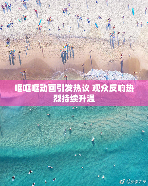 哐哐哐动画引发热议 观众反响热烈持续升温