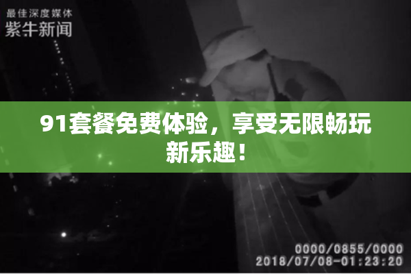 91套餐免费体验，享受无限畅玩新乐趣！