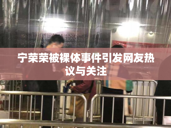宁荣荣被裸体事件引发网友热议与关注